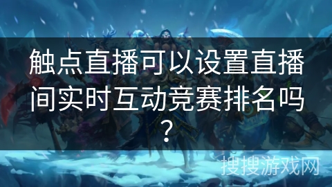 触点直播可以设置直播间实时互动竞赛排名吗？