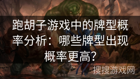 跑胡子游戏中的牌型概率分析：哪些牌型出现概率更高？