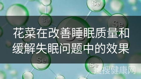 花菜在改善睡眠质量和缓解失眠问题中的效果