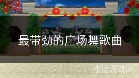 最带劲的广场舞歌曲 最带劲的广场舞歌曲