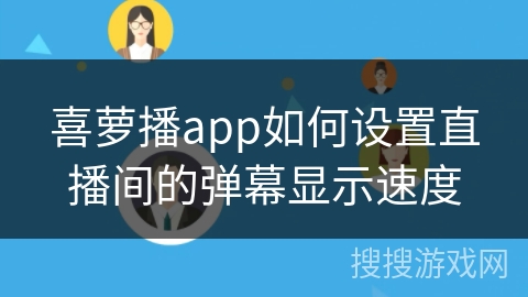 喜萝播app如何设置直播间的弹幕显示速度 喜萝播app如何设置直播间的弹幕显示速度