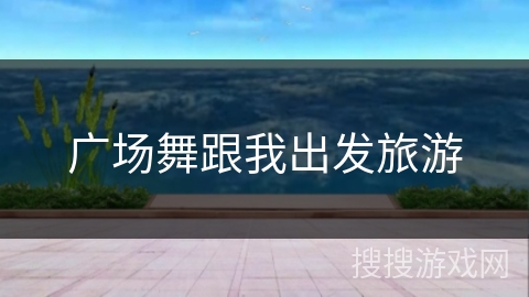 广场舞跟我出发旅游