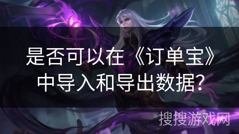 是否可以在《订单宝》中导入和导出数据？