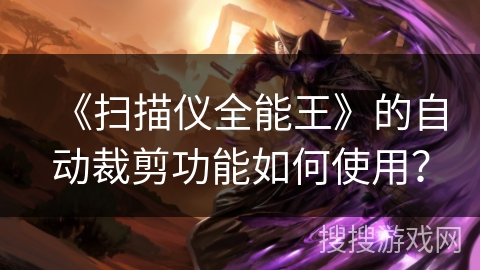 《扫描仪全能王》的自动裁剪功能如何使用？