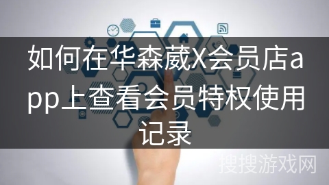 如何在华森葳X会员店app上查看会员特权使用记录 如何在华森葳X会员店app上查看会员特权使用记录