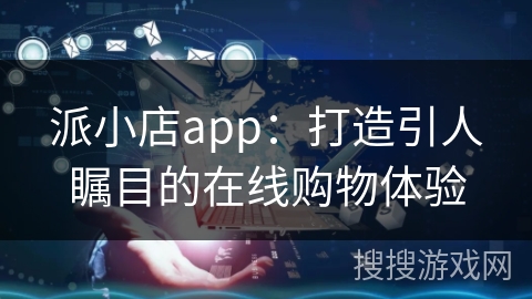 派小店app：打造引人瞩目的在线购物体验
