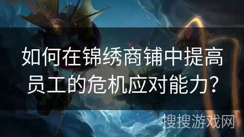 如何在锦绣商铺中提高员工的危机应对能力? 如何在锦绣商铺中提高员工的危机应对能力?