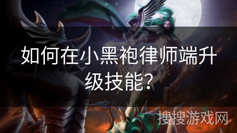 如何在小黑袍律师端升级技能？