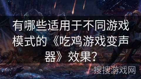 有哪些适用于不同游戏模式的《吃鸡游戏变声器》效果？