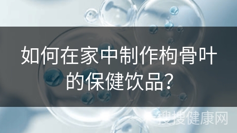 如何在家中制作枸骨叶的保健饮品？