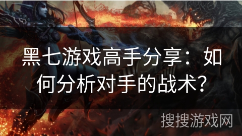 黑七游戏高手分享：如何分析对手的战术？