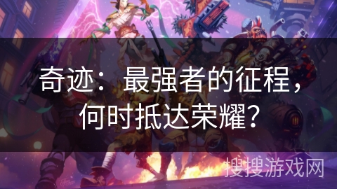 奇迹：最强者的征程，何时抵达荣耀？
