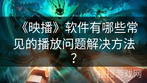 《映播》软件有哪些常见的播放问题解决方法？