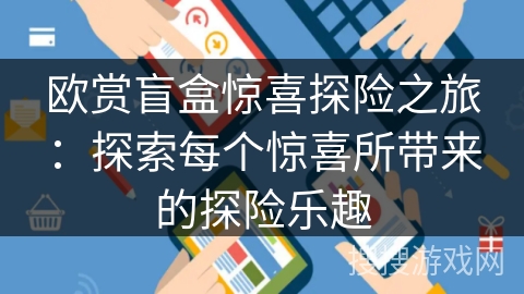 欧赏盲盒惊喜探险之旅：探索每个惊喜所带来的探险乐趣