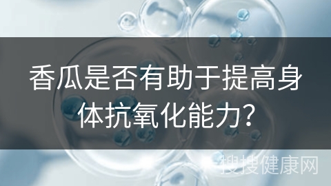 香瓜是否有助于提高身体抗氧化能力？