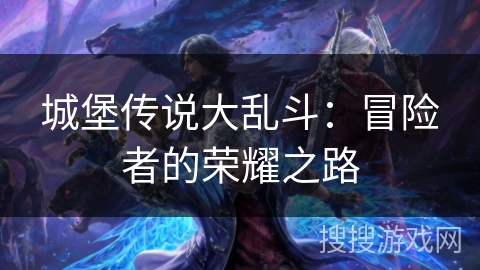 城堡传说大乱斗：冒险者的荣耀之路