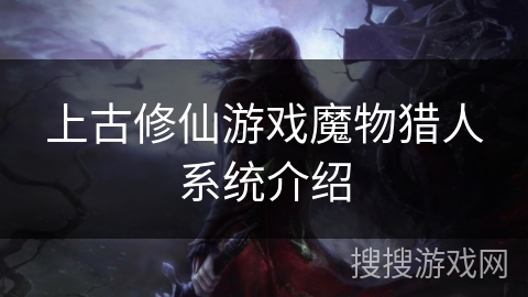 上古修仙游戏魔物猎人系统介绍