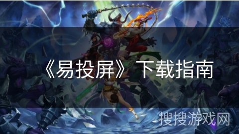 《易投屏》下载指南 《易投屏》下载指南