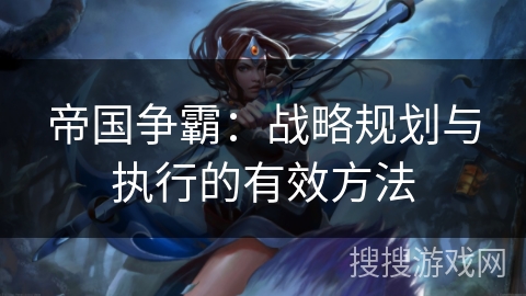 帝国争霸：战略规划与执行的有效方法