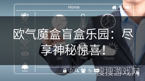 欧气魔盒盲盒乐园：尽享神秘惊喜！