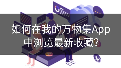 如何在我的万物集App中浏览最新收藏？