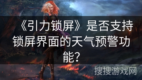 《引力锁屏》是否支持锁屏界面的天气预警功能？