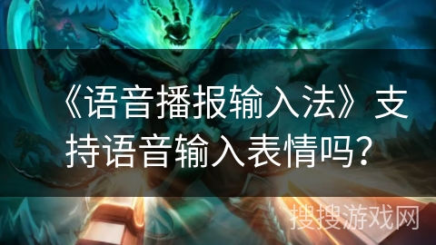 《语音播报输入法》支持语音输入表情吗？