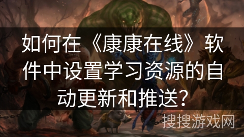 如何在《康康在线》软件中设置学习资源的自动更新和推送？