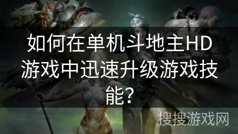 如何在单机斗地主HD游戏中迅速升级游戏技能？