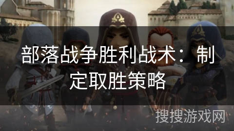 部落战争胜利战术：制定取胜策略