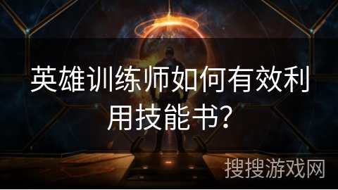 英雄训练师如何有效利用技能书？