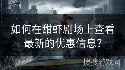 如何在甜虾剧场上查看最新的优惠信息？
