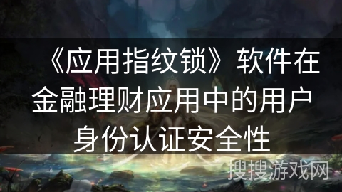 《应用指纹锁》软件在金融理财应用中的用户身份认证安全性