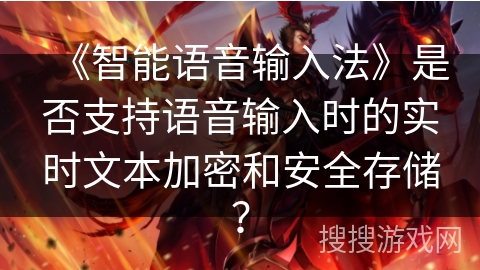 《智能语音输入法》是否支持语音输入时的实时文本加密和安全存储？