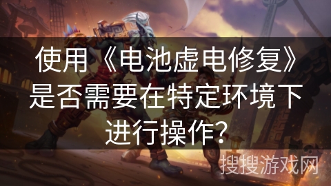 使用《电池虚电修复》是否需要在特定环境下进行操作？