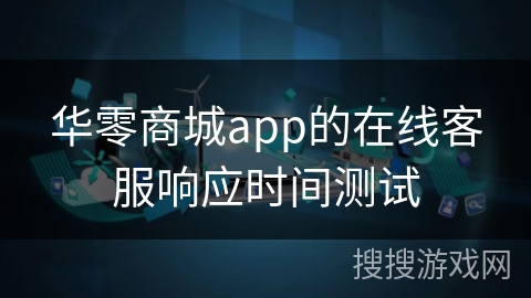 华零商城app的在线客服响应时间测试