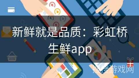 新鲜就是品质：彩虹桥生鲜app