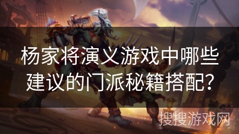 杨家将演义游戏中哪些建议的门派秘籍搭配? 杨家将演义游戏中哪些建议的门派秘籍搭配?