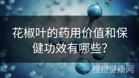 花椒叶的药用价值和保健功效有哪些？