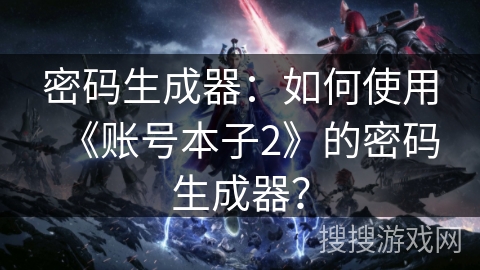 密码生成器：如何使用《账号本子2》的密码生成器？