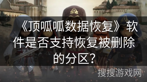 《顶呱呱数据恢复》软件是否支持恢复被删除的分区？