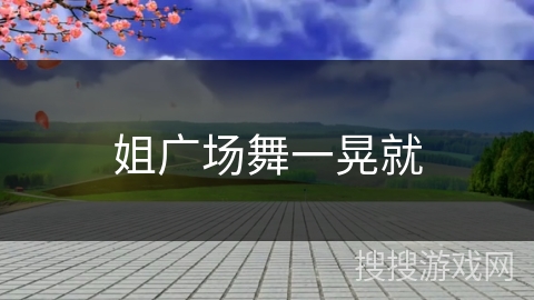 姐广场舞一晃就