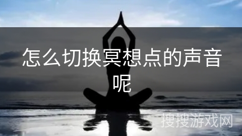 怎么切换冥想点的声音呢