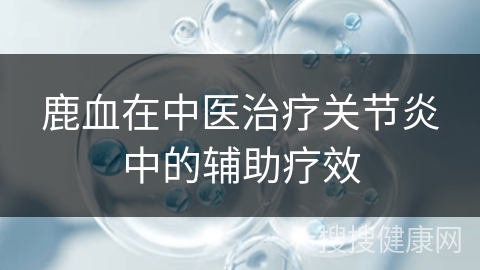 鹿血在中医治疗关节炎中的辅助疗效