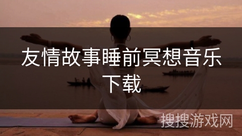 友情故事睡前冥想音乐下载