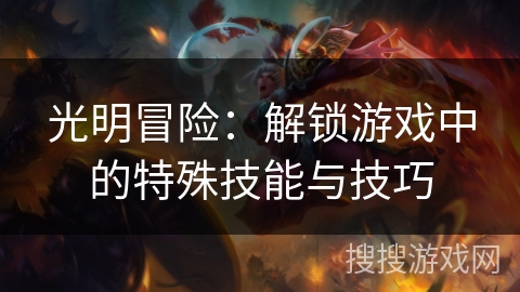光明冒险：解锁游戏中的特殊技能与技巧