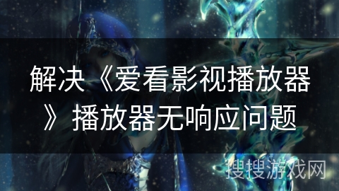 解决《爱看影视播放器》播放器无响应问题