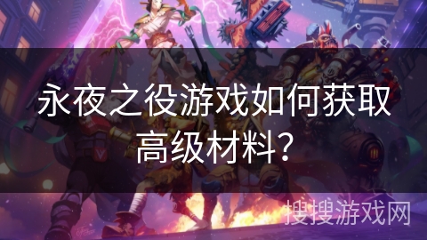永夜之役游戏如何获取高级材料？