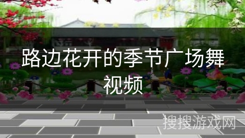 路边花开的季节广场舞视频 路边花开的季节广场舞视频