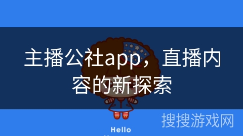 主播公社app，直播内容的新探索